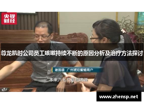 尊龙凯时公司员工咳嗽持续不断的原因分析及治疗方法探讨